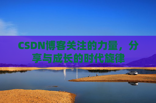 CSDN博客关注的力量,分享与成长的时代旋律 CSDN博客关注的力量,分享与成长的时代旋律